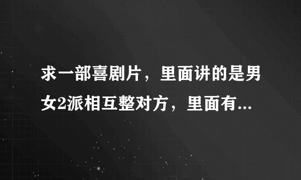 求一部喜剧片，里面讲的是男女2派相互整对方，里面有个情节是2个人用符穿墙，后面的人被水泼到只穿了一半