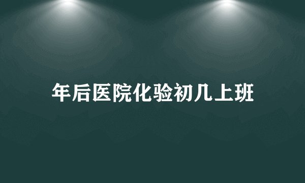 年后医院化验初几上班