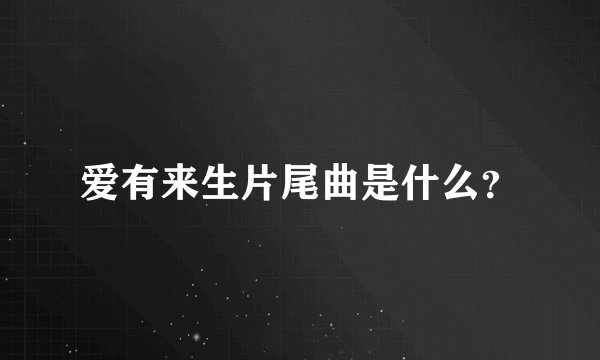 爱有来生片尾曲是什么？