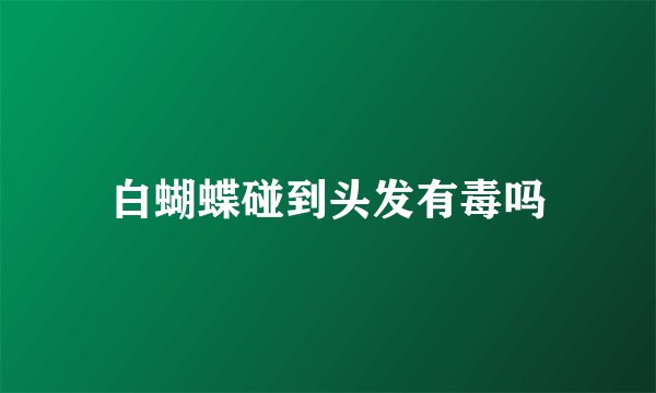 白蝴蝶碰到头发有毒吗