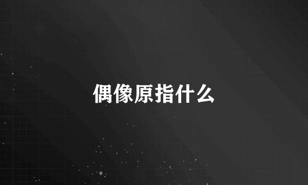 偶像原指什么