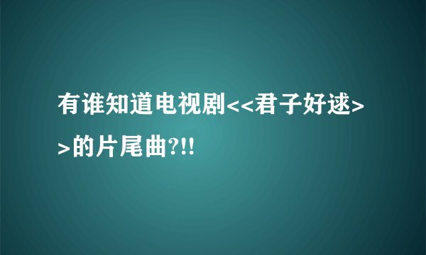 有谁知道电视剧<<君子好逑>>的片尾曲?!!