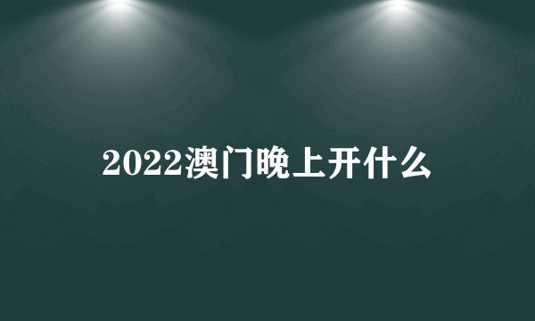 2022澳门晚上开什么