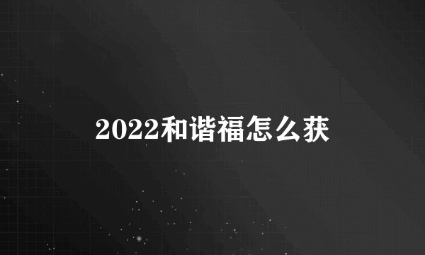 2022和谐福怎么获