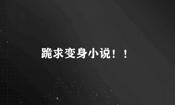 跪求变身小说！！