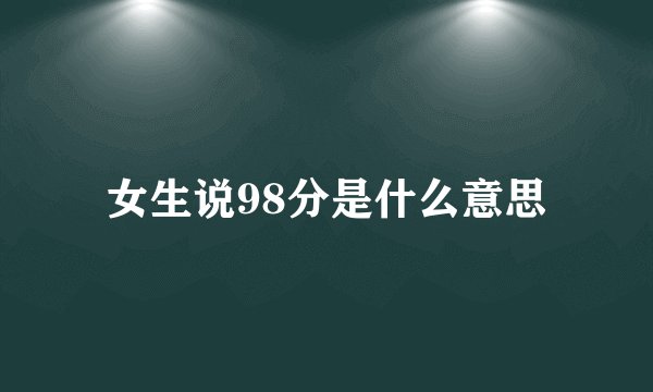 女生说98分是什么意思