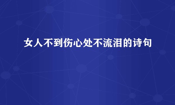 女人不到伤心处不流泪的诗句