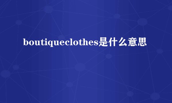 boutiqueclothes是什么意思