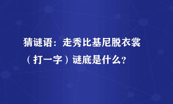 猜谜语：走秀比基尼脱衣裳 （打一字）谜底是什么？