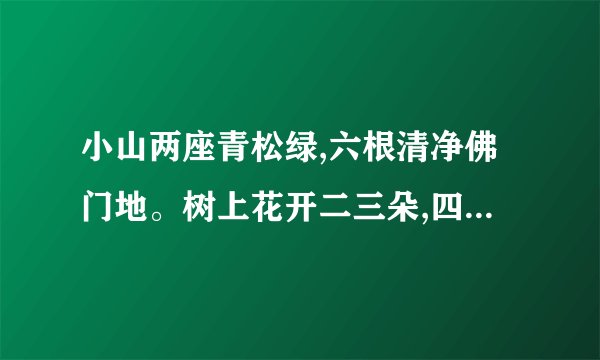小山两座青松绿,六根清净佛门地。树上花开二三朵,四七坠落六攀高。打...