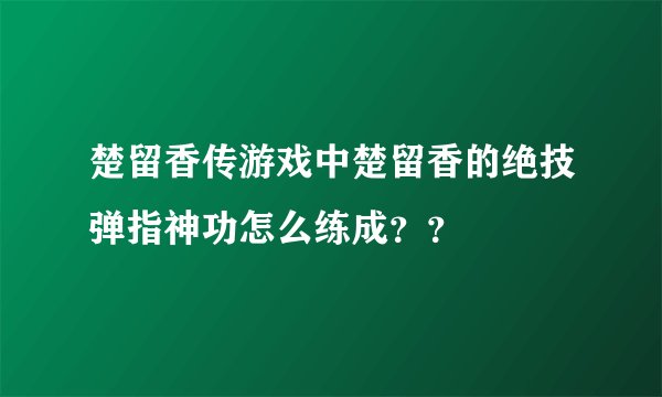 楚留香传游戏中楚留香的绝技弹指神功怎么练成？？