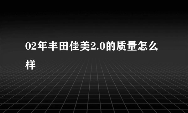 02年丰田佳美2.0的质量怎么样