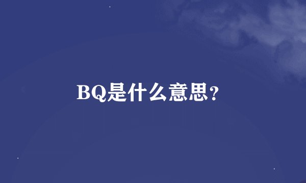 BQ是什么意思？