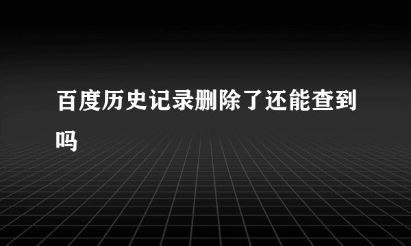 百度历史记录删除了还能查到吗
