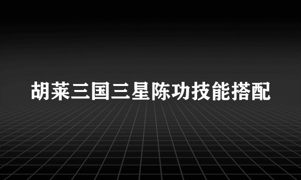胡莱三国三星陈功技能搭配