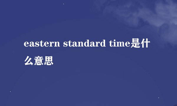 eastern standard time是什么意思