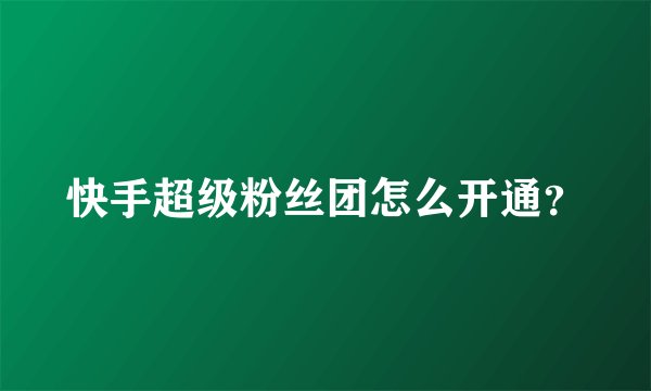 快手超级粉丝团怎么开通？