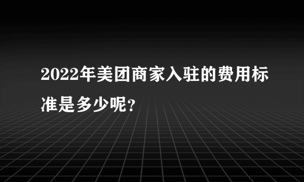 2022年美团商家入驻的费用标准是多少呢？