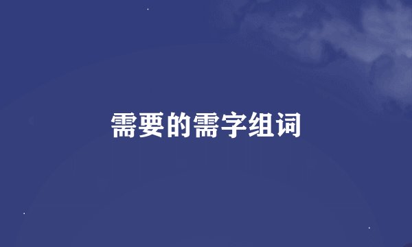 需要的需字组词