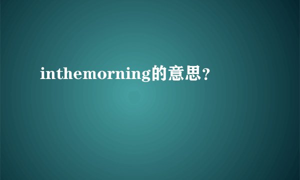 inthemorning的意思？
