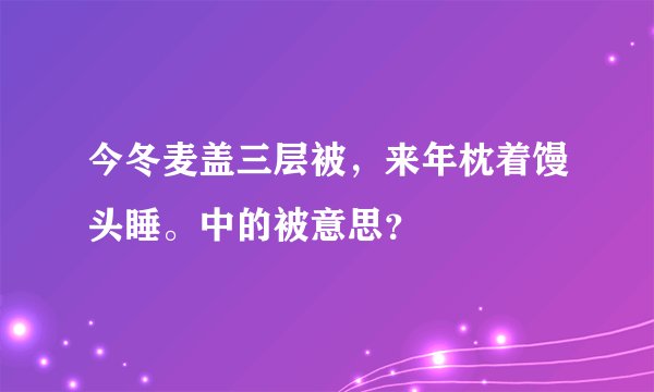 今冬麦盖三层被，来年枕着馒头睡。中的被意思？