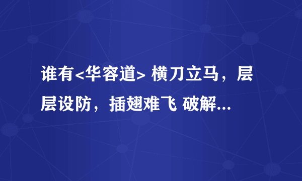 谁有<华容道> 横刀立马，层层设防，插翅难飞 破解步骤？？？