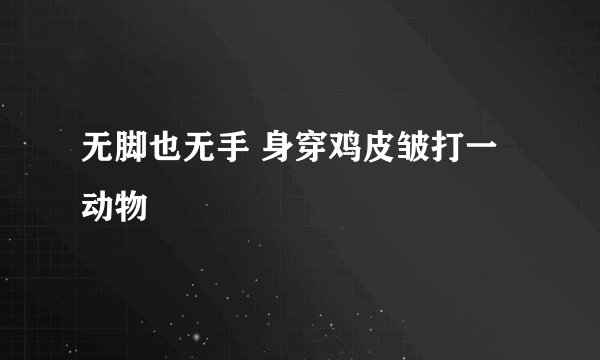 无脚也无手 身穿鸡皮皱打一动物