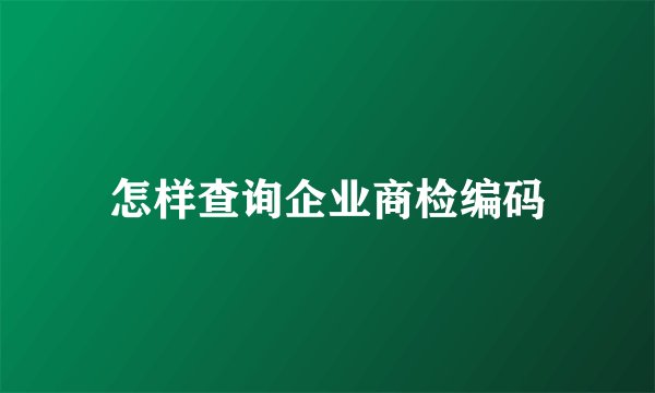 怎样查询企业商检编码