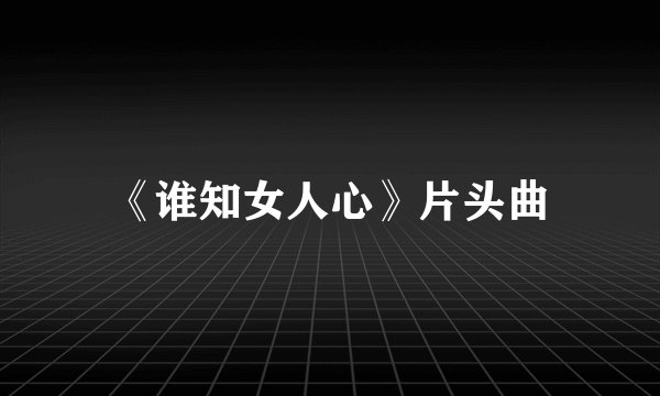 《谁知女人心》片头曲