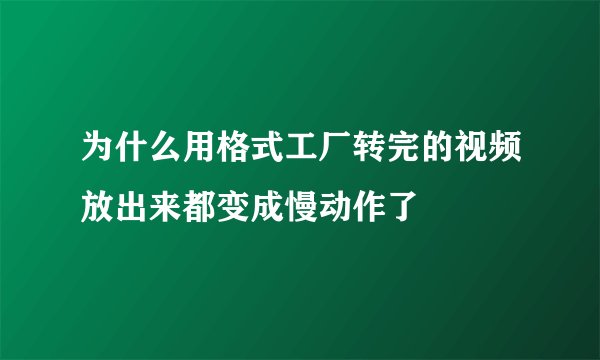为什么用格式工厂转完的视频放出来都变成慢动作了