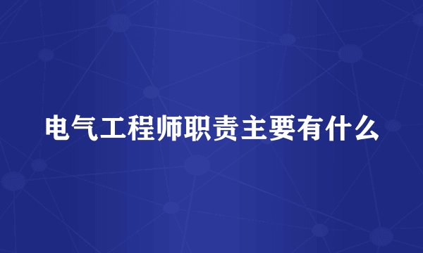 电气工程师职责主要有什么