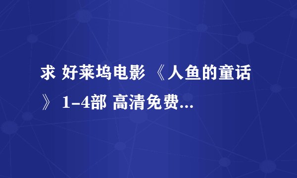 求 好莱坞电影 《人鱼的童话》 1-4部 高清免费下载地址