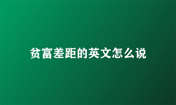 贫富差距的英文怎么说