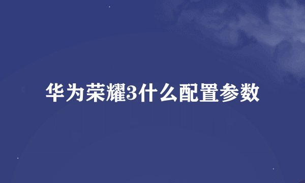 华为荣耀3什么配置参数