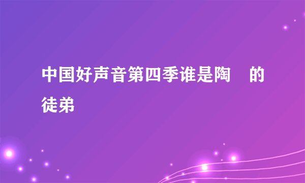 中国好声音第四季谁是陶喆的徒弟