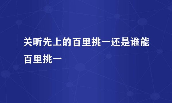 关昕先上的百里挑一还是谁能百里挑一