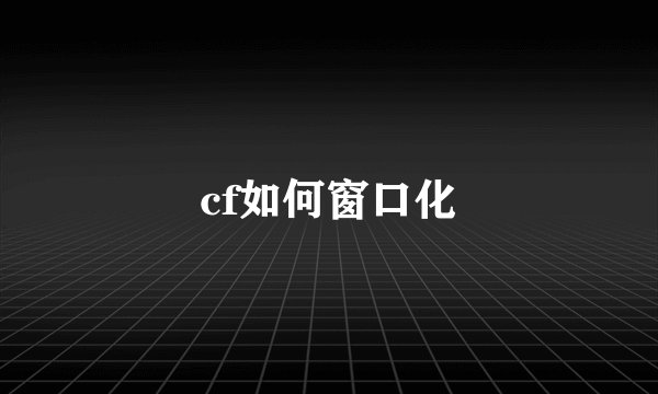 cf如何窗口化