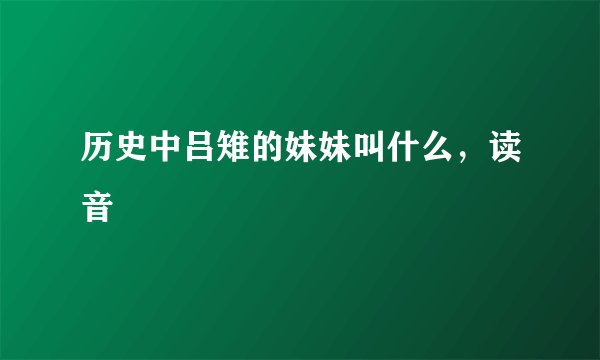 历史中吕雉的妹妹叫什么，读音
