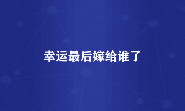 幸运最后嫁给谁了