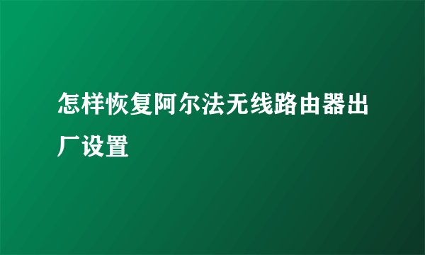 怎样恢复阿尔法无线路由器出厂设置