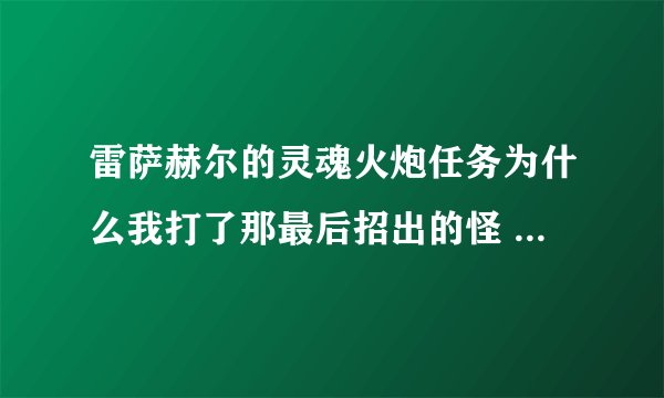 雷萨赫尔的灵魂火炮任务为什么我打了那最后招出的怪 就是不出奥术精华呢？