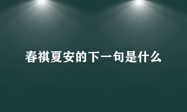 春祺夏安的下一句是什么