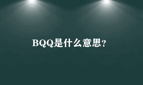 BQQ是什么意思？