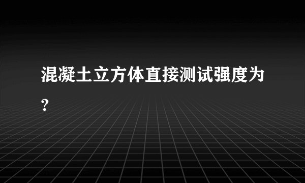 混凝土立方体直接测试强度为?