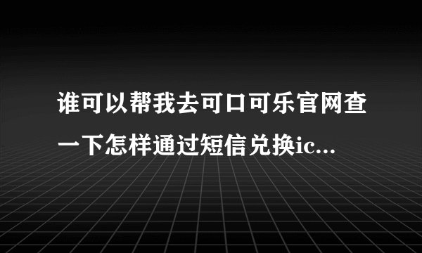 谁可以帮我去可口可乐官网查一下怎样通过短信兑换icoke积分？谢谢