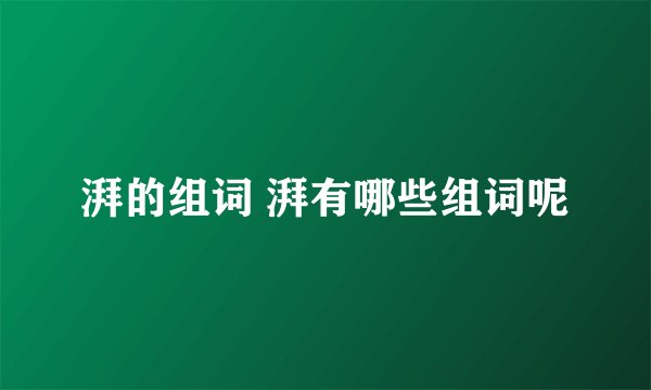 湃的组词 湃有哪些组词呢