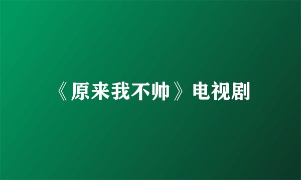 《原来我不帅》电视剧