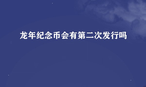 龙年纪念币会有第二次发行吗