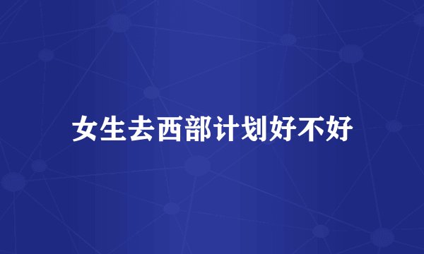 女生去西部计划好不好