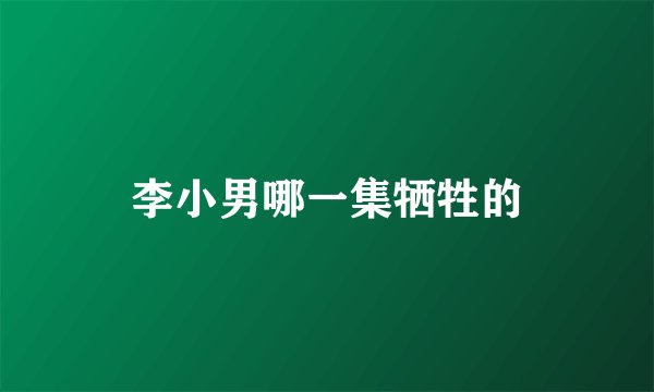 李小男哪一集牺牲的